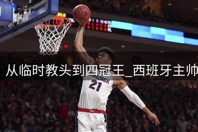 从临时教头到四冠王 西班牙主帅书写足坛传奇