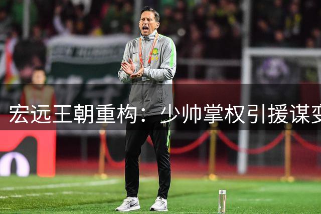 宏远王朝重构：少帅掌权引援谋变 徐杰顶薪续约筑牢根基