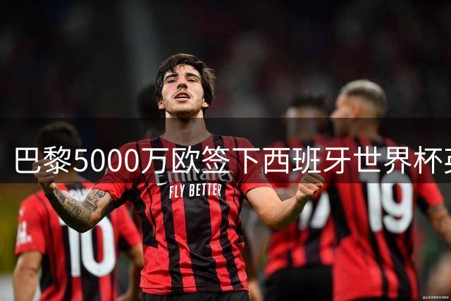 巴黎5000万欧签下西班牙世界杯英雄费兰·托雷斯