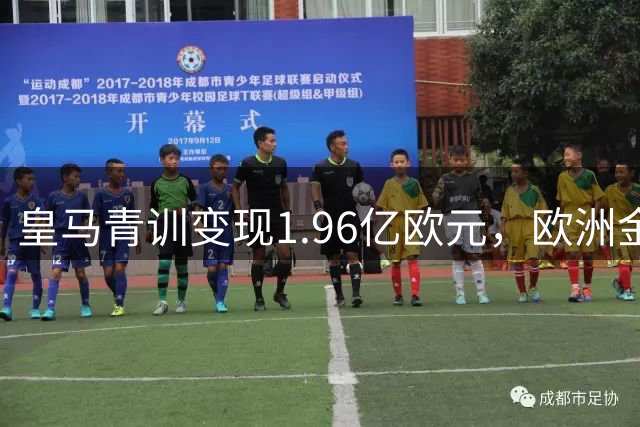 皇马青训变现1.96亿欧元，欧洲金矿持续造血