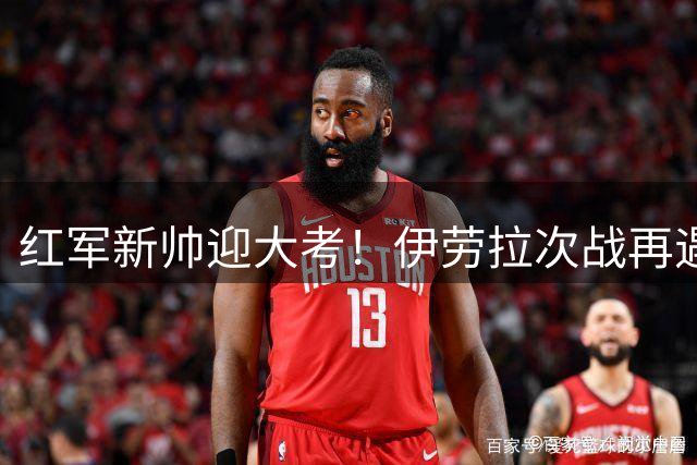 红军新帅迎大考！伊劳拉次战再遇险 雷克瑟姆欲造冷门