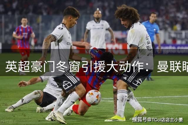 英超豪门冬窗引援大动作：曼联瞄准尤文飞翼，阿森纳锁定巴西中场